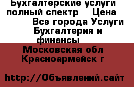 Бухгалтерские услуги- полный спектр. › Цена ­ 2 500 - Все города Услуги » Бухгалтерия и финансы   . Московская обл.,Красноармейск г.